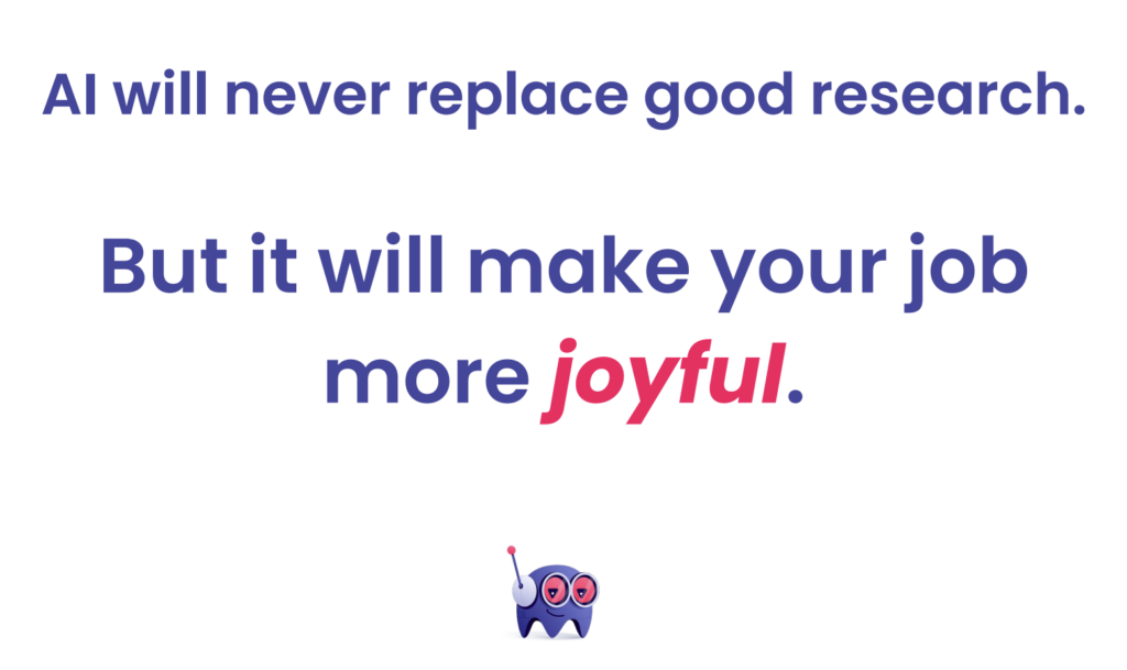 Call out visual that says: AI will never replace good research. But it will make your job more joyful.